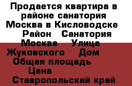 Продается квартира в районе санатория Москва в Кисловодске  › Район ­ Санатория Москва  › Улица ­ Жуковского  › Дом ­ 8 › Общая площадь ­ 58 › Цена ­ 2 500 000 - Ставропольский край Недвижимость » Квартиры продажа   . Ставропольский край